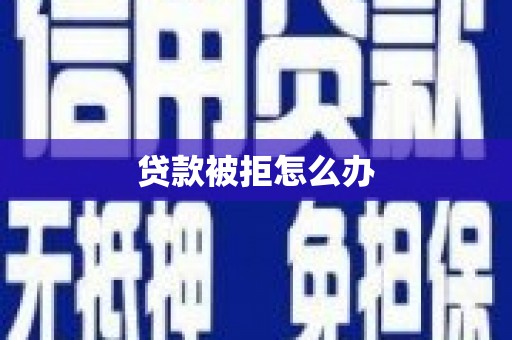 萧县贷款被拒怎么办