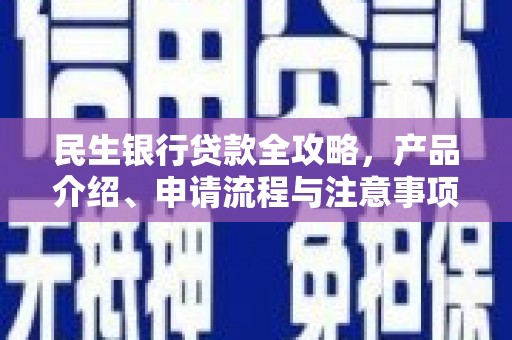 萧县民生银行贷款全攻略，产品介绍、申请流程与注意事项